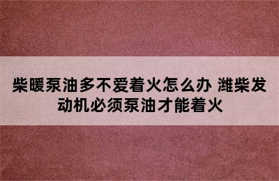 柴暖泵油多不爱着火怎么办 潍柴发动机必须泵油才能着火